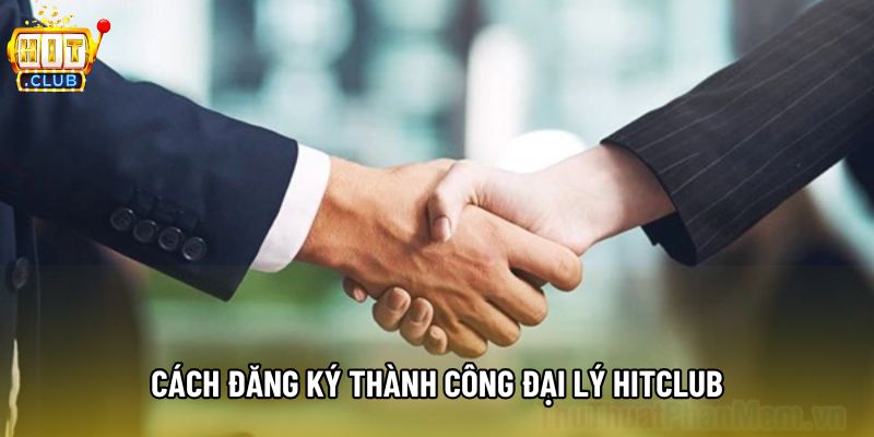 Cách đăng ký thành công đại lý Hitclub Cách đăng ký thành công đại lý Hitclub